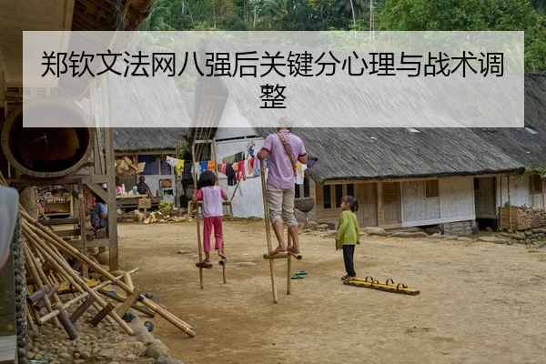 郑钦文法网八强后关键分心理与战术调整