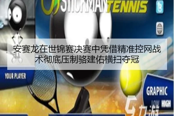 安赛龙在世锦赛决赛中凭借精准控网战术彻底压制骆建佑横扫夺冠