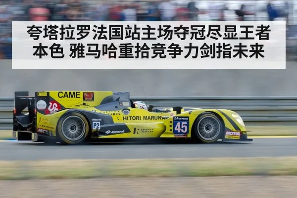 夸塔拉罗法国站主场夺冠尽显王者本色 雅马哈重拾竞争力剑指未来