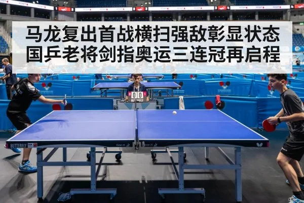 马龙复出首战横扫强敌彰显状态 国乒老将剑指奥运三连冠再启程