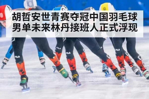 胡哲安世青赛夺冠中国羽毛球男单未来林丹接班人正式浮现