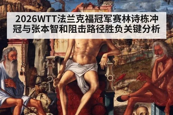 2026WTT法兰克福冠军赛林诗栋冲冠与张本智和阻击路径胜负关键分析